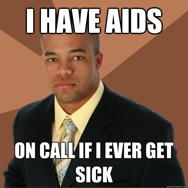 I HAVE AIDS ON CALL if i ever get sick  Successful Black Man