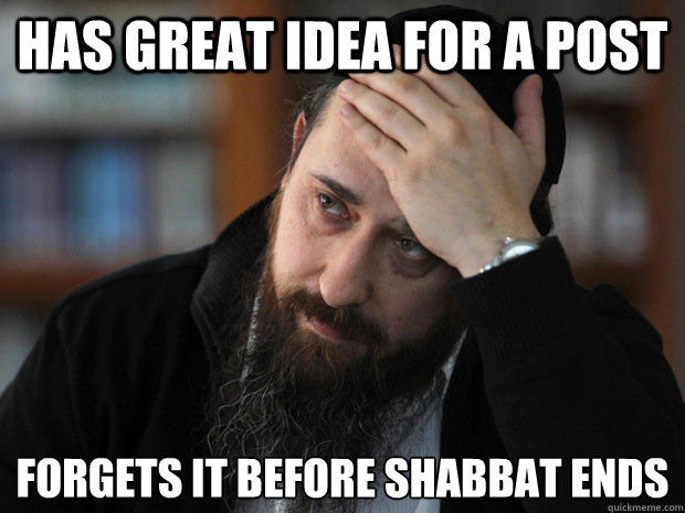 Has great idea for a post forgets it before Shabbat ends - Has great idea for a post forgets it before Shabbat ends  Misc