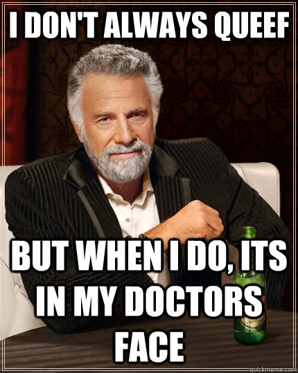 I don't always queef but when I do, its in my doctors face  The Most Interesting Man In The World