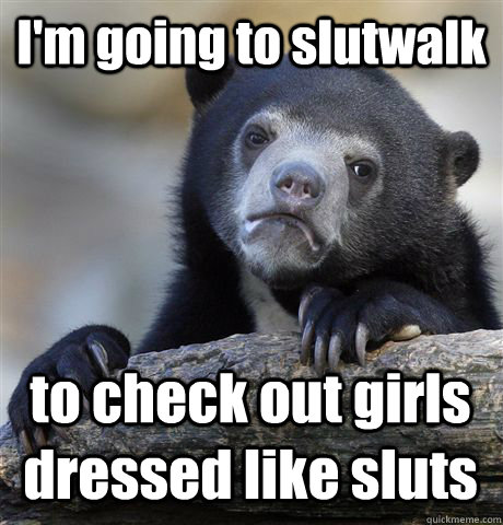 I'm going to slutwalk to check out girls dressed like sluts - I'm going to slutwalk to check out girls dressed like sluts  Confession Bear