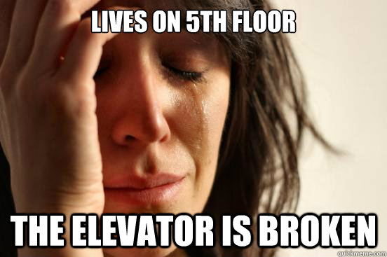 Lives on 5th floor the elevator is broken  First World Problems