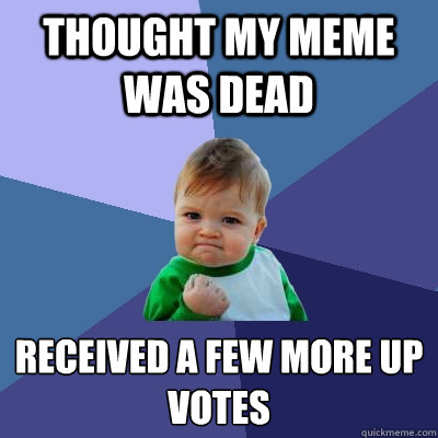 Thought my meme was dead received a few more up votes  Success Kid