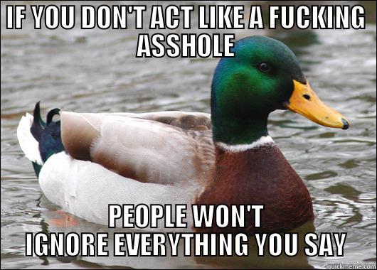 IF YOU DON'T ACT LIKE A FUCKING ASSHOLE PEOPLE WON'T IGNORE EVERYTHING YOU SAY Actual Advice Mallard