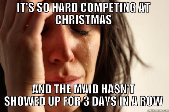 IT'S SO HARD COMPETING AT CHRISTMAS AND THE MAID HASN'T SHOWED UP FOR 3 DAYS IN A ROW First World Problems