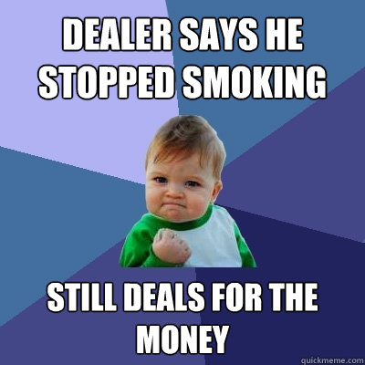 Dealer says he stopped smoking still deals for the money  Success Kid