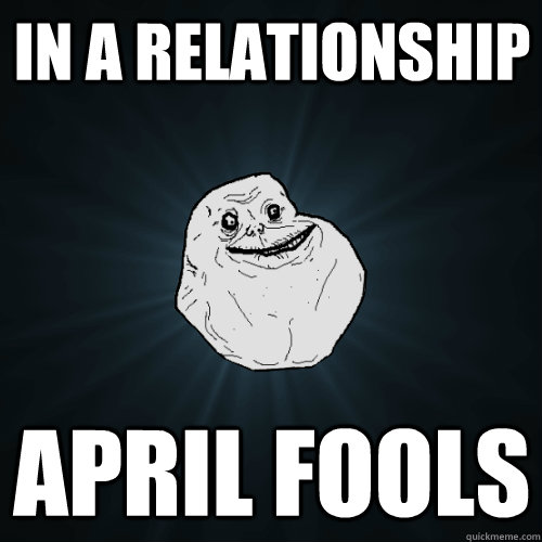 In a relationship April fools  Forever Alone