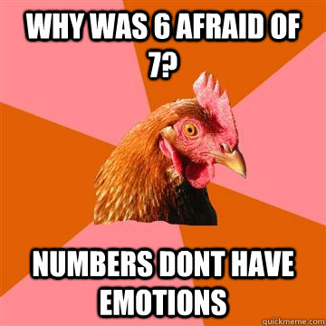 why was 6 afraid of 7? numbers dont have emotions - why was 6 afraid of 7? numbers dont have emotions  Anti-Joke Chicken