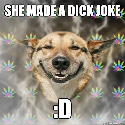 SHE MADE A DICK JOKE :D  Stoner Dog