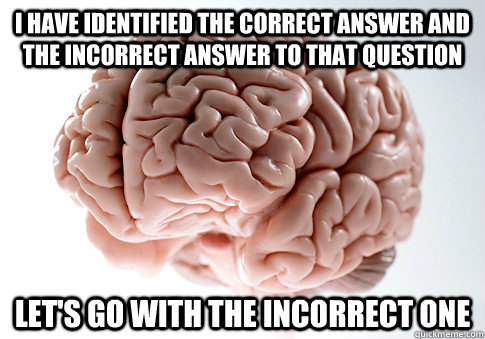 I have identified the correct answer and the incorrect answer to that question let's go with the incorrect one  Scumbag Brain