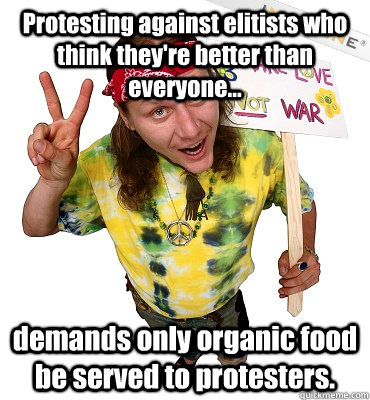 Protesting against elitists who think they're better than everyone... demands only organic food be served to protesters.  Annoying Hippie Protester