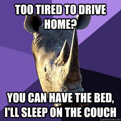 Too tired to drive home? You can have the bed, I'll sleep on the couch  Sexually Oblivious Rhino