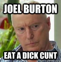 Joel Burton Eat a dick cunt - Joel Burton Eat a dick cunt  Alf Stewart