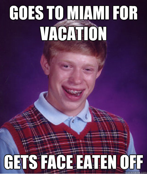 goes to miami for vacation gets face eaten off  Bad Luck Brian