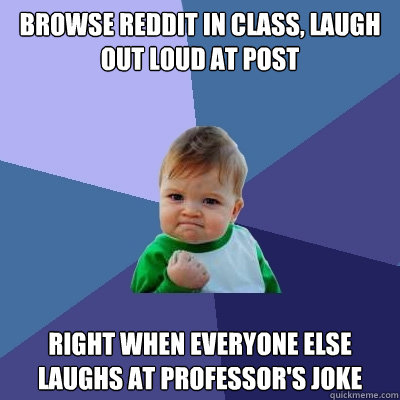 Browse reddit in class, laugh out loud at post right when everyone else laughs at professor's joke   Success Kid