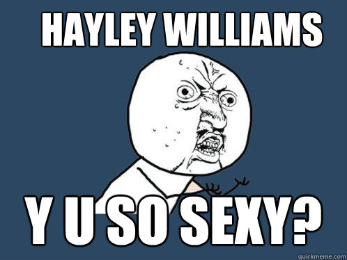 hayley williams y u so sexy?  Y U No