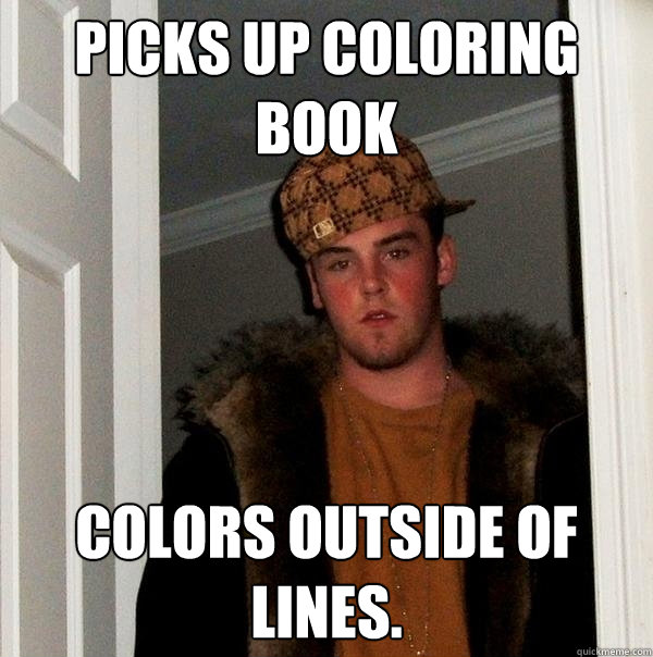 Picks up coloring book colors outside of lines.  Scumbag Steve