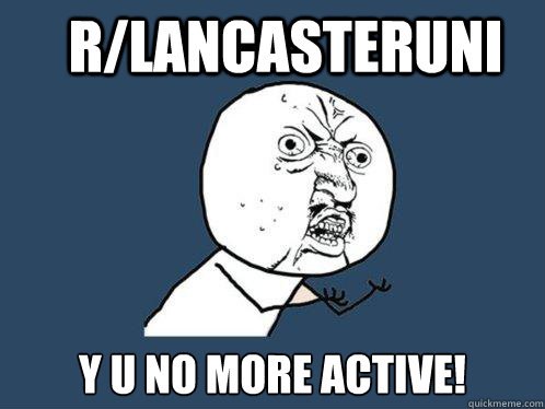 r/lancasteruni y u no more active!  Y U No