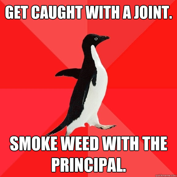 Get Caught with a joint. smoke weed with the principal.  Socially Awesome Penguin