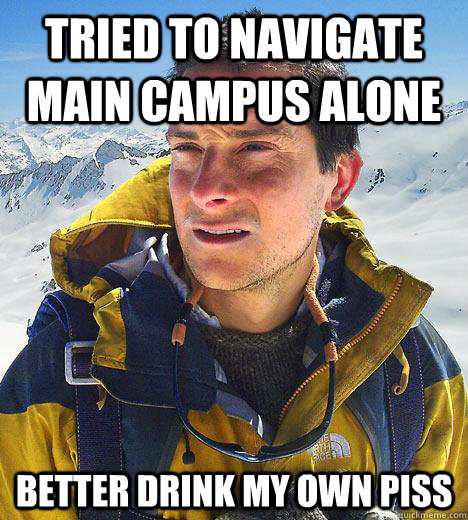 tried to navigate main campus alone better drink my own piss  Bear Grylls