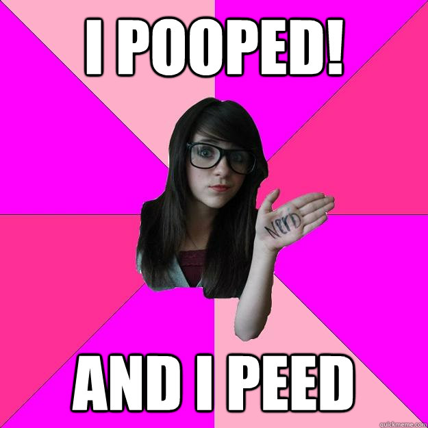 I pooped! and I PEED  Idiot Nerd Girl