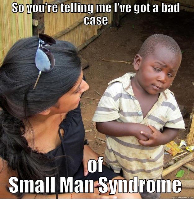 SO YOU'RE TELLING ME I'VE GOT A BAD CASE OF SMALL MAN SYNDROME Skeptical Third World Kid