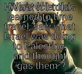 WHAT IF I TOLD YOU HITLER'S SCIENTISTS LEARNED TO TIME TRAVEL, SAW WHAT ISRAEL WAS DOING TO PALESTINE, AND THOUGHT 