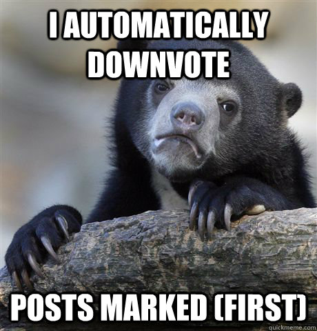 I automatically downvote posts marked (first) - I automatically downvote posts marked (first)  Confession Bear