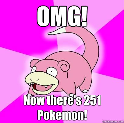 OMG! Now there's 251 Pokemon!  Slowpoke