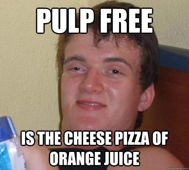 Pulp Free  Is the cheese pizza of orange juice  10 Guy