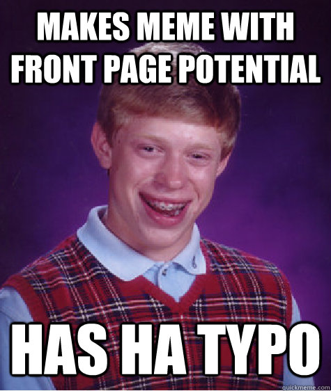 Makes meme with front page potential Has ha typo  Bad Luck Brian