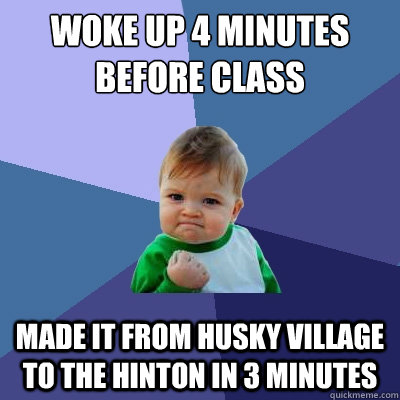 Woke up 4 minutes before class  made it from husky village to the hinton in 3 minutes  Success Kid