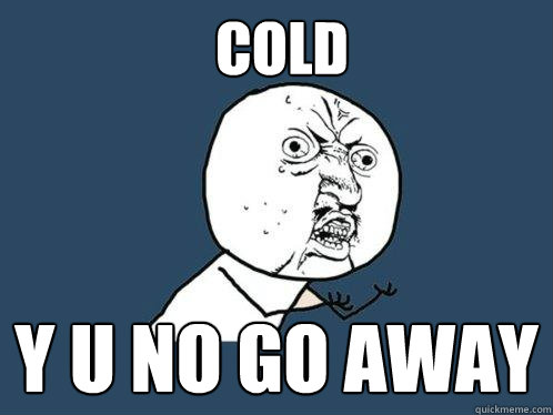 cold y u no go away  Y U No