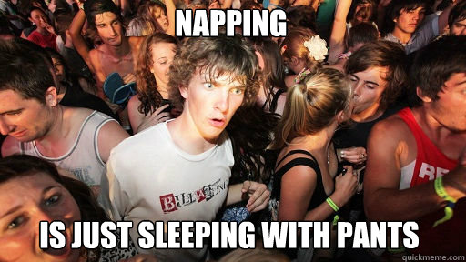 napping
 is just sleeping with pants  Sudden Clarity Clarence