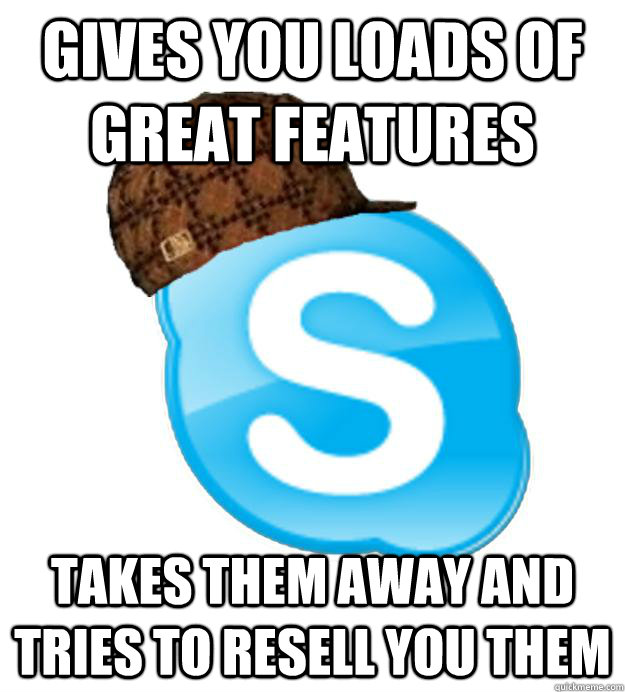 Gives you loads of great features Takes them away and tries to resell you them - Gives you loads of great features Takes them away and tries to resell you them  Scumbag Skype
