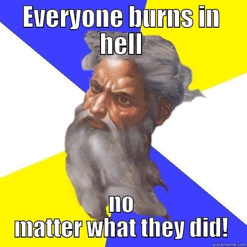 EVERYONE BURNS IN HELL NO MATTER WHAT THEY DID! Advice God