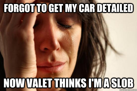 forgot to get my car detailed now valet thinks I'm a slob  First World Problems