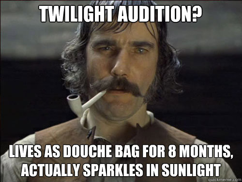 Twilight Audition? Lives as douche bag for 8 months, actually sparkles in sunlight  Overly committed Daniel Day Lewis