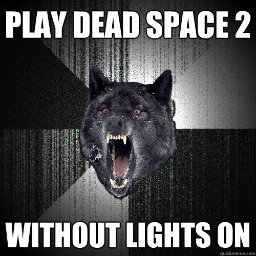 play dead space 2 WITHOUT LIGHTS ON  Insanity Wolf