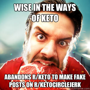 Wise in the ways          of keto abandons r/keto to make fake posts on r/ketocirclejerk - Wise in the ways          of keto abandons r/keto to make fake posts on r/ketocirclejerk  Scumbag ketoer