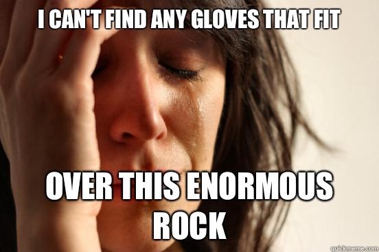 I can't find any gloves that fit Over this enormous rock - I can't find any gloves that fit Over this enormous rock  First World Problems