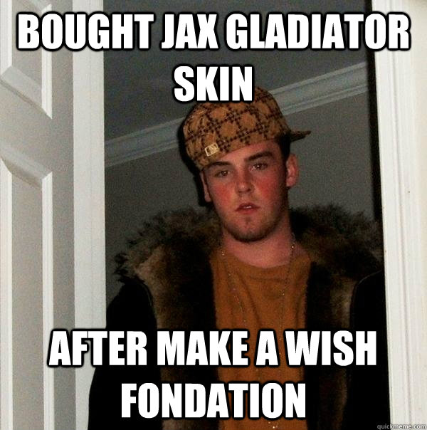 Bought jax gladiator skin after Make a wish fondation  Scumbag Steve