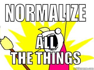 NORMALIZE ALL THE THINGS All The Things