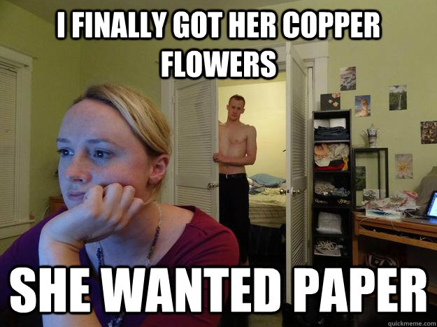 I finally got her copper flowers She wanted paper - I finally got her copper flowers She wanted paper  Redditors Husband