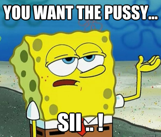 you want the pussy... sii .. ! - you want the pussy... sii .. !  Tough Spongebob