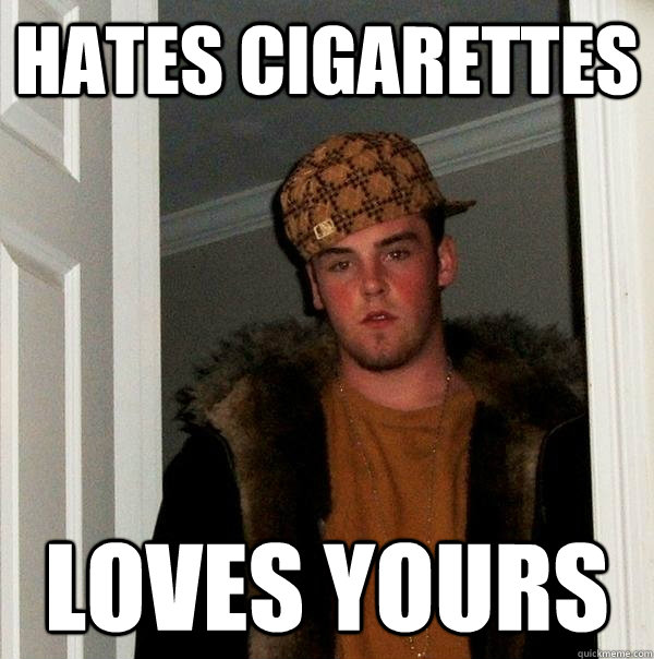 hates cigarettes loves yours  Scumbag Steve