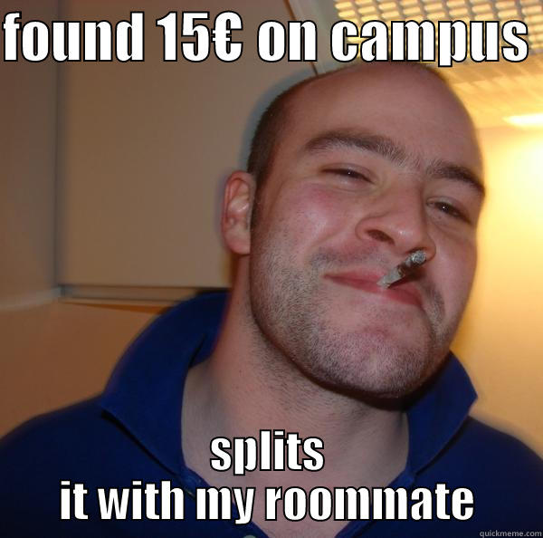 FOUND 15€ ON CAMPUS  SPLITS IT WITH MY ROOMMATE Good Guy Greg 