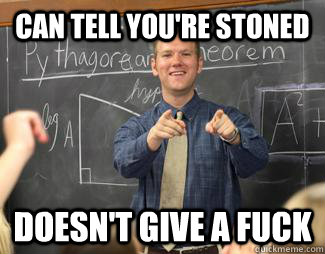 Can tell you're stoned  doesn't give a fuck  Awesome High School Teacher
