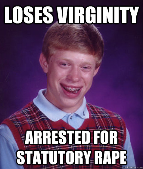 Loses virginity arrested for statutory rape  Bad Luck Brian