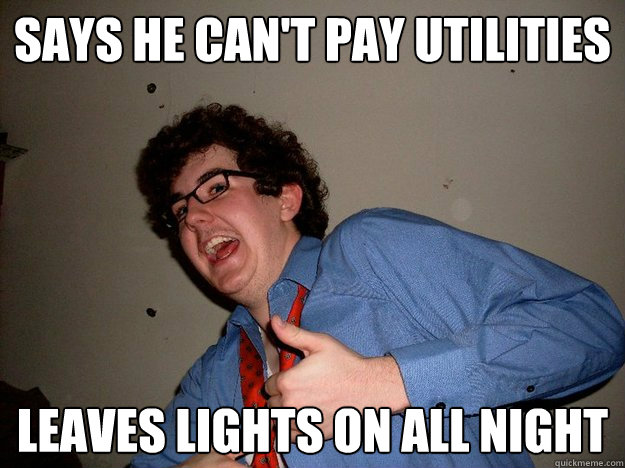 Says he can't pay utilities  leaves lights on all night  Scumbag Roommate