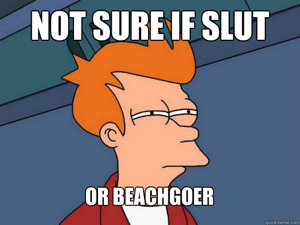 Not sure if slut Or beachgoer  Futurama Fry